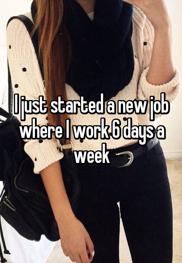 I just started a new job where I work 6 days a week