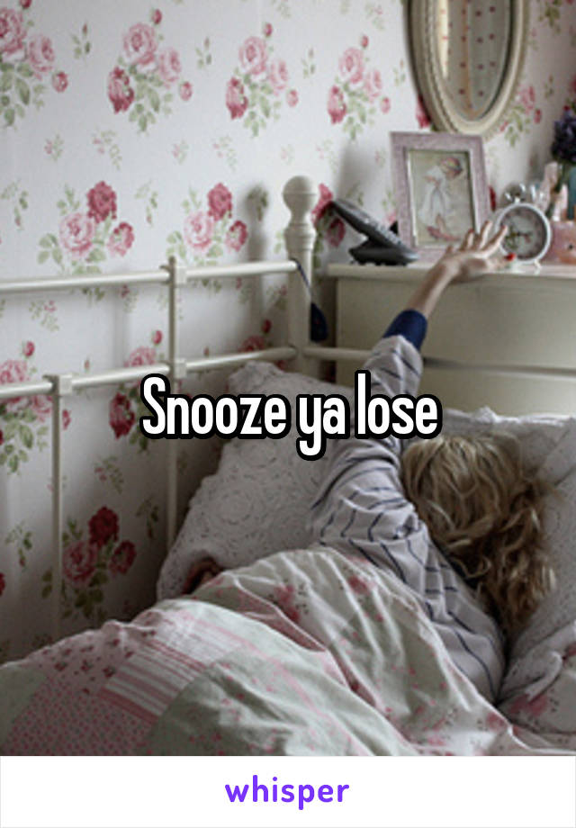 Snooze ya lose