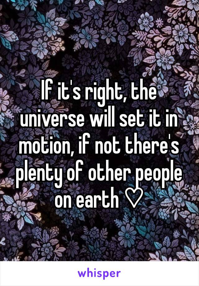 If it's right, the universe will set it in motion, if not there's plenty of other people on earth ♡