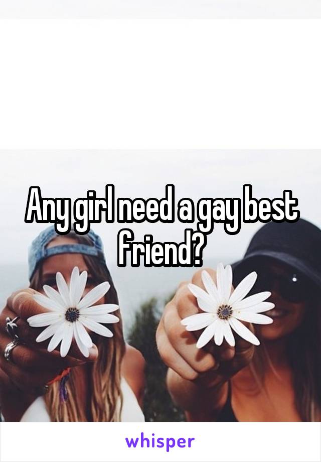 Any girl need a gay best friend?