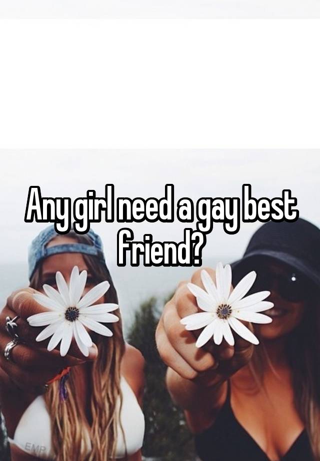 Any girl need a gay best friend?