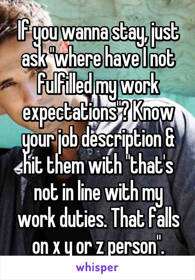 If you wanna stay, just ask "where have I not fulfilled my work expectations"? Know your job description & hit them with "that's not in line with my work duties. That falls on x y or z person".