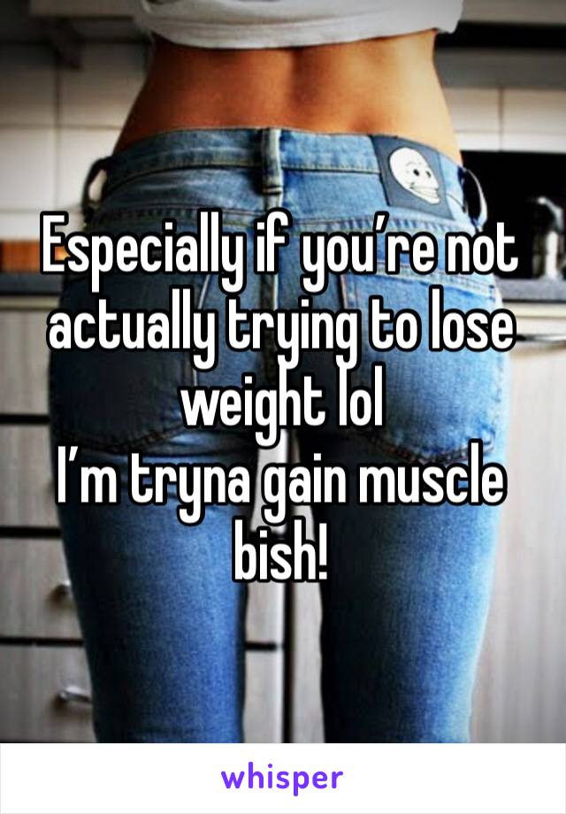 Especially if you’re not actually trying to lose weight lol 
I’m tryna gain muscle bish! 