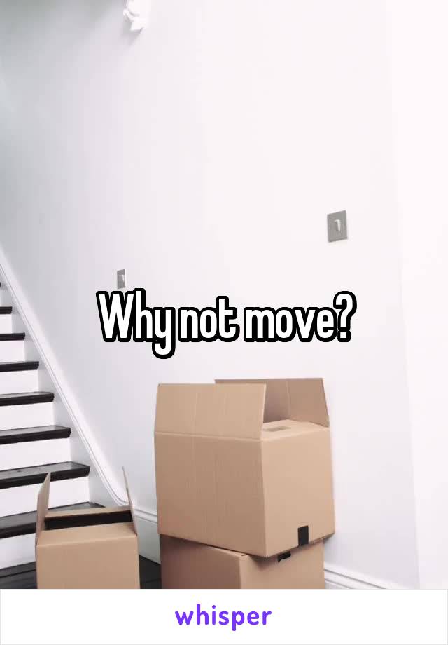 Why not move?