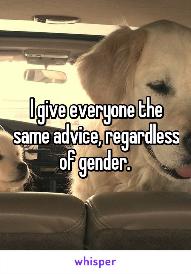 I give everyone the same advice, regardless of gender. 