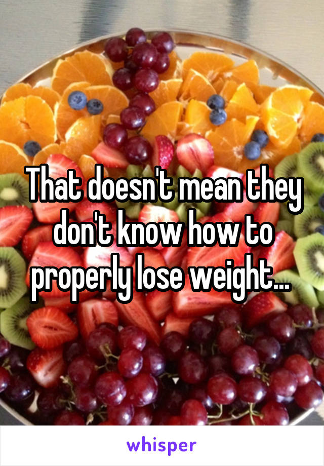 That doesn't mean they don't know how to properly lose weight... 