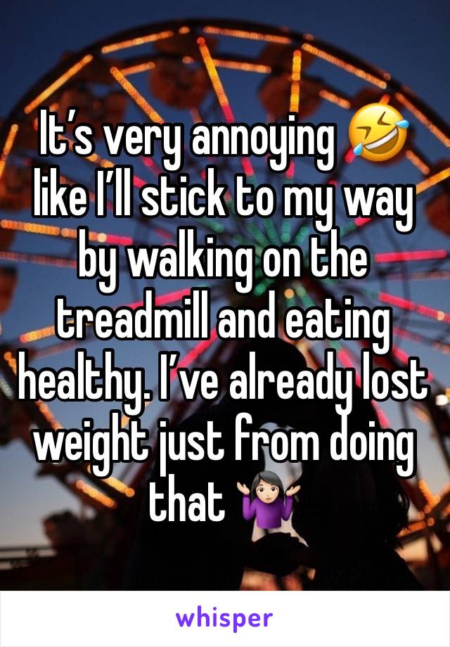 It’s very annoying 🤣 like I’ll stick to my way by walking on the treadmill and eating healthy. I’ve already lost weight just from doing that 🤷🏻‍♀️ 