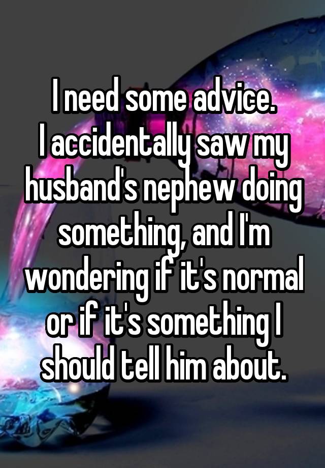 I need some advice.
I accidentally saw my husband's nephew doing something, and I'm wondering if it's normal or if it's something I should tell him about.