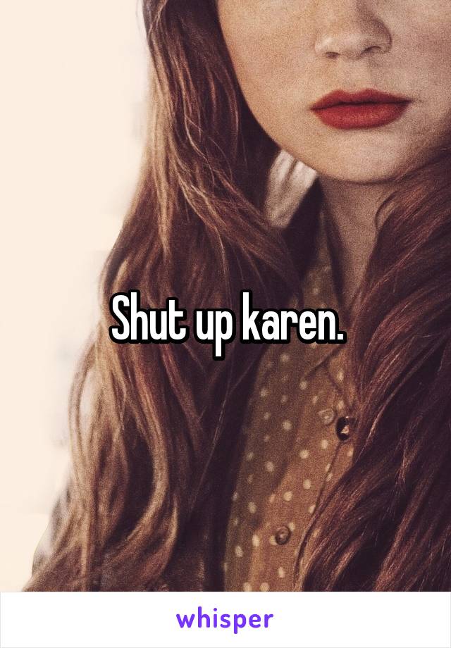 Shut up karen.