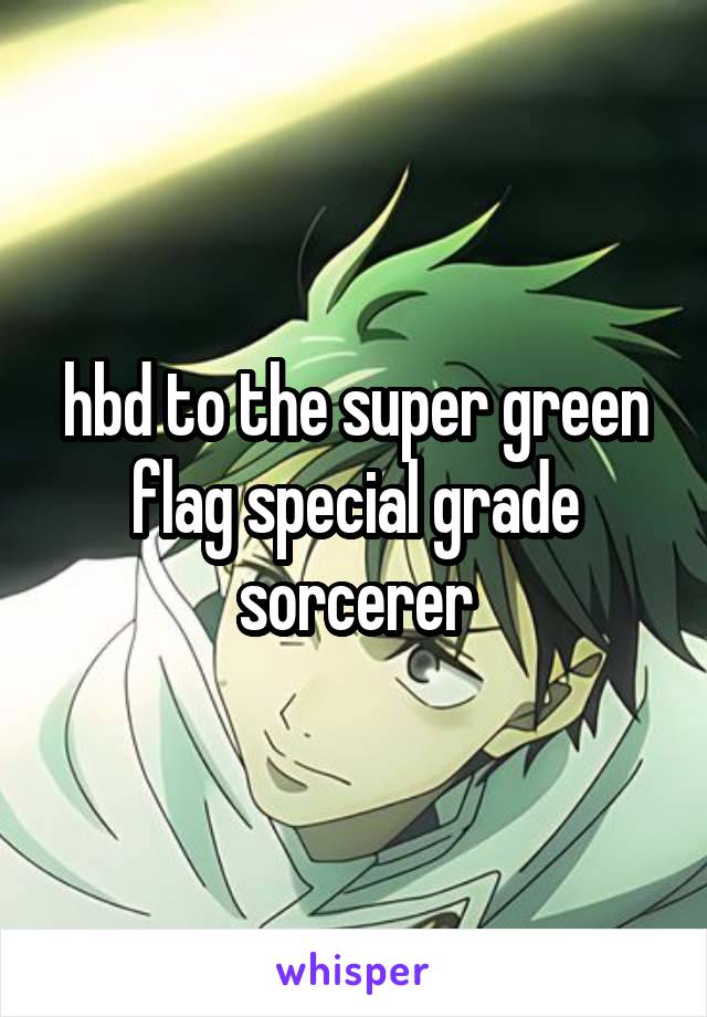 hbd to the super green flag special grade sorcerer