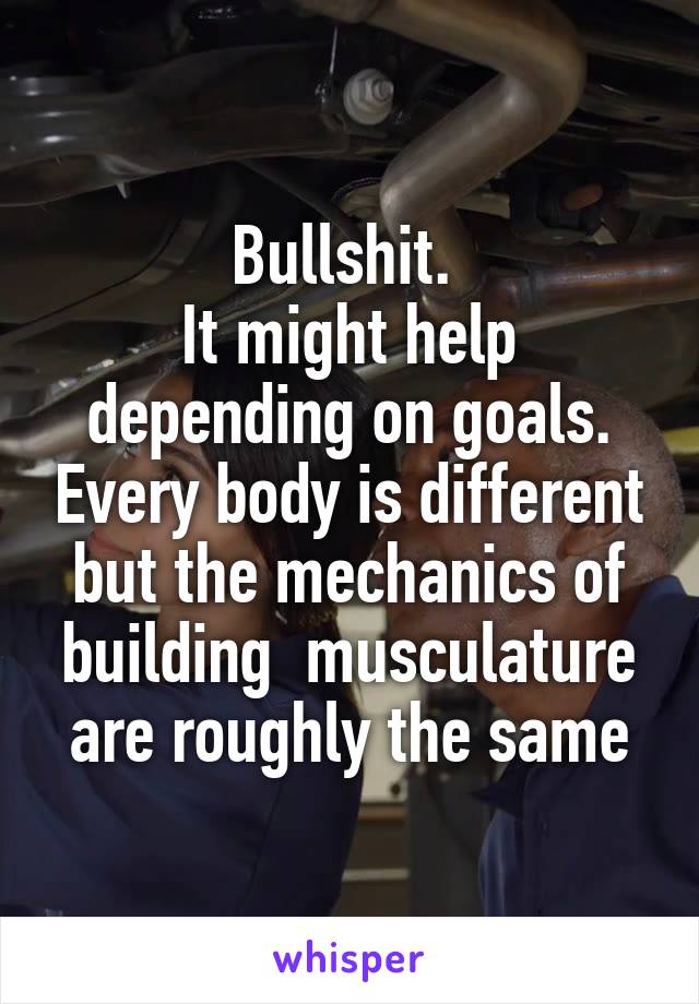 Bullshit. 
It might help depending on goals. Every body is different but the mechanics of building  musculature are roughly the same