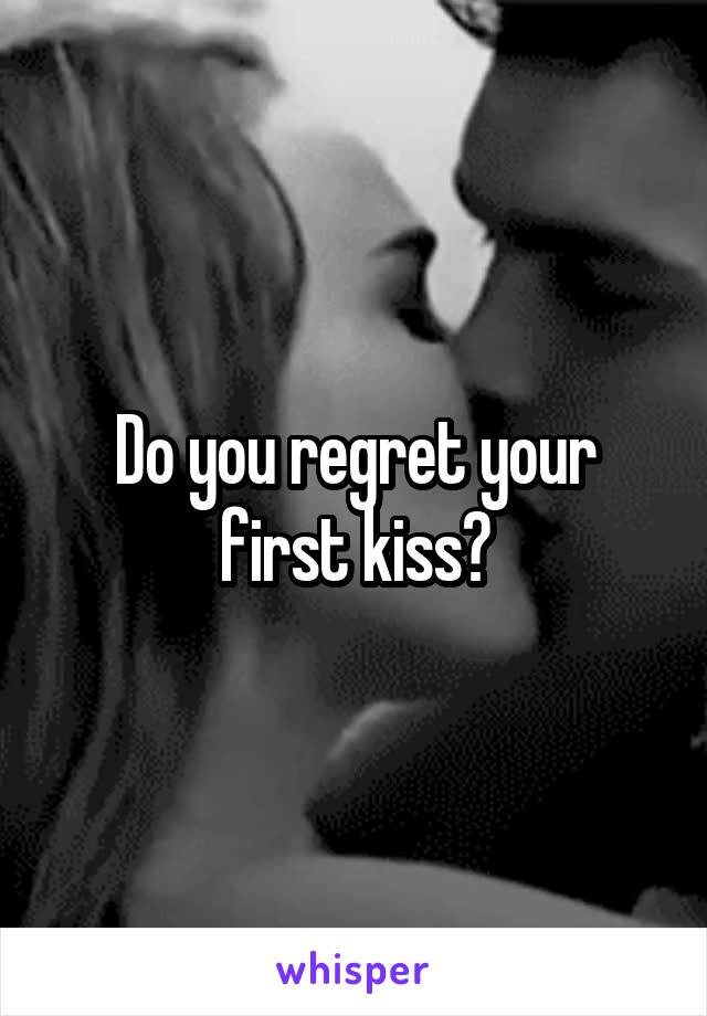 Do you regret your first kiss?