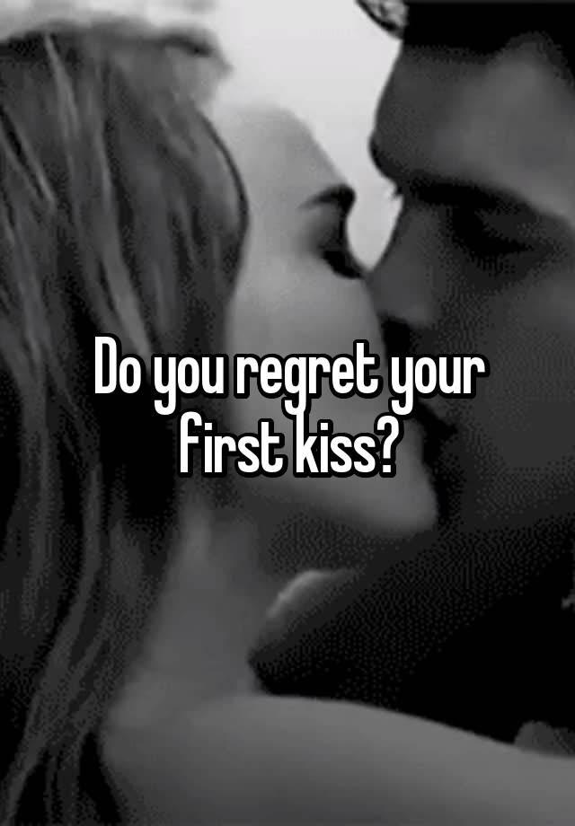 Do you regret your first kiss?