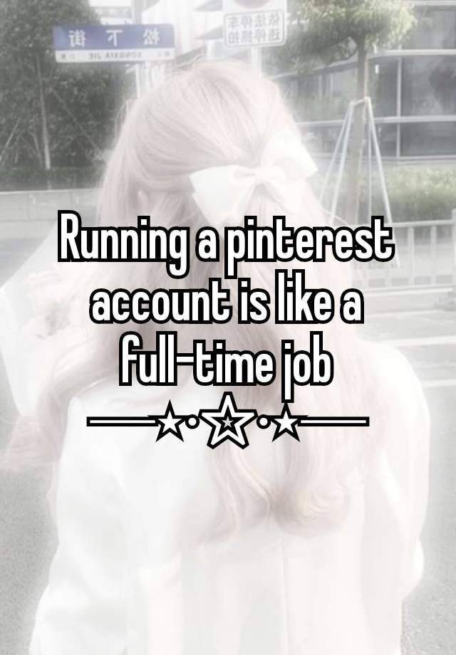 Running a pinterest account is like a full-time job
─⋆⋅☆⋅⋆─