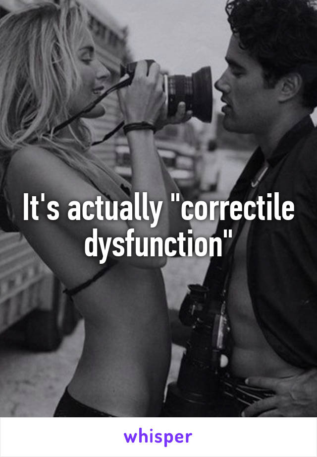 It's actually "correctile dysfunction"