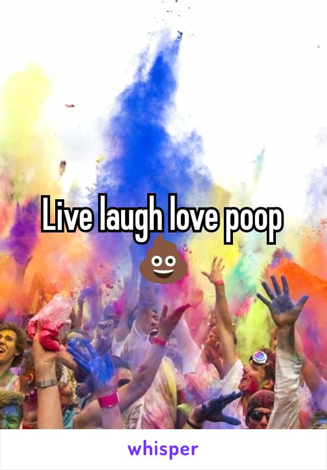 Live laugh love poop 💩