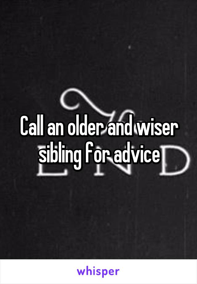 Call an older and wiser sibling for advice