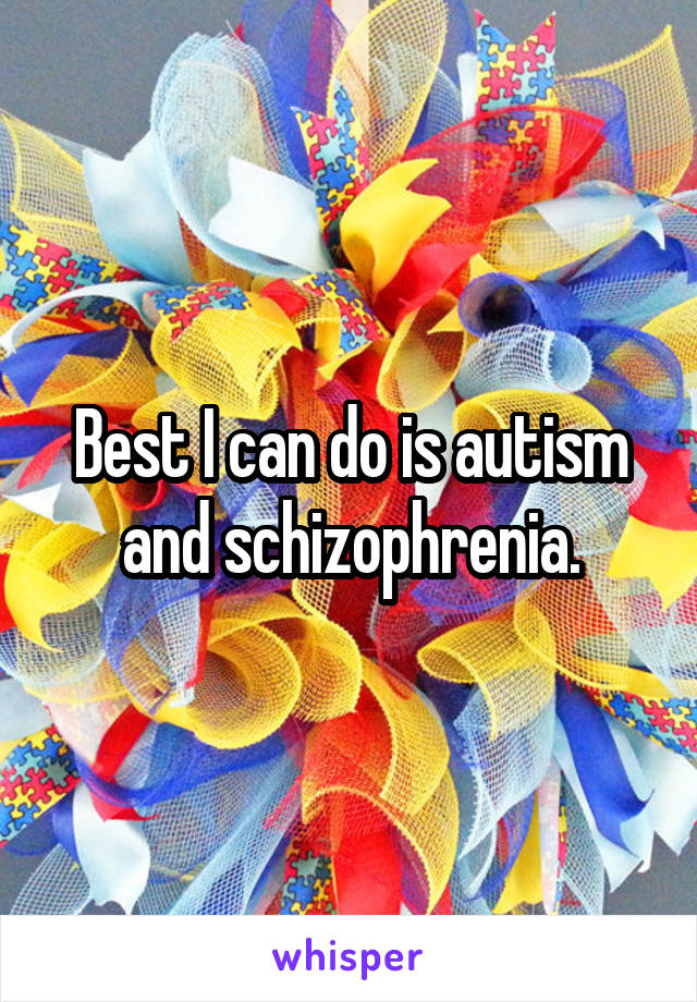 Best I can do is autism and schizophrenia.