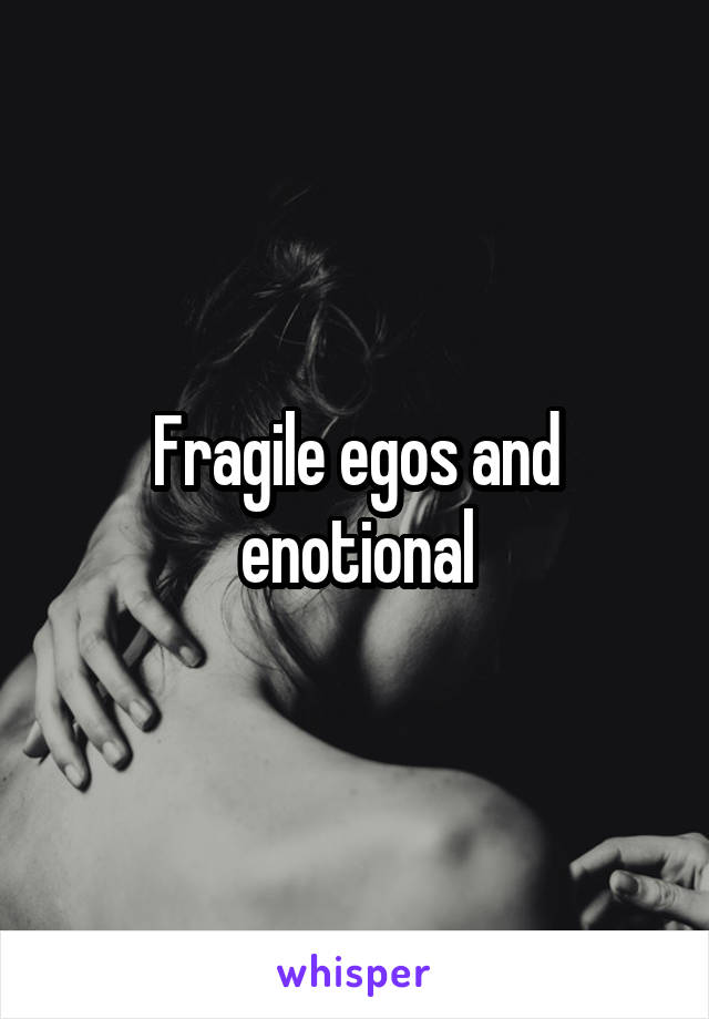 Fragile egos and enotional