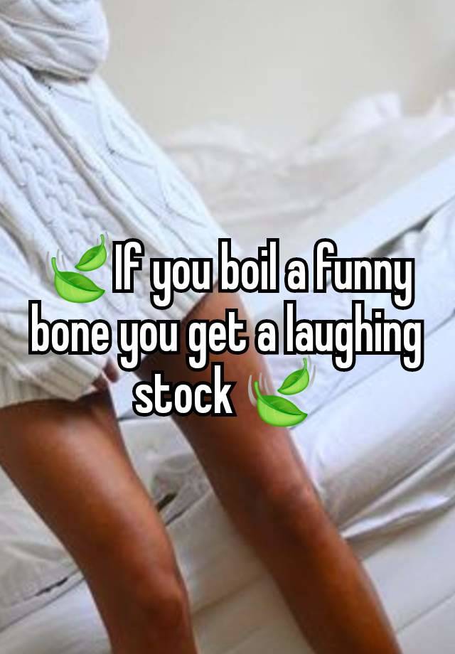 🍃If you boil a funny bone you get a laughing stock 🍃