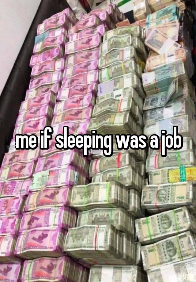 me if sleeping was a job