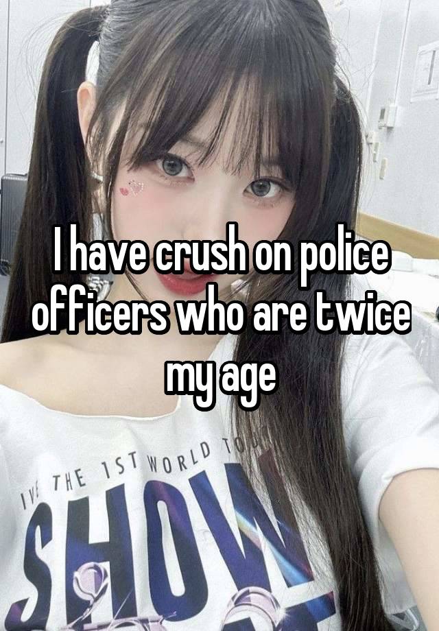 I have crush on police officers who are twice my age