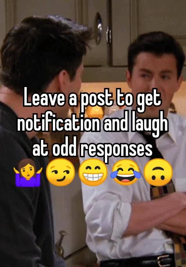 Leave a post to get notification and laugh at odd responses
🤷😏😁😂🙃