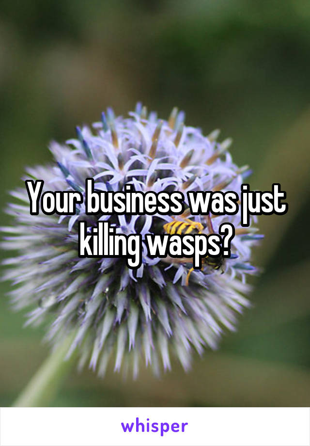 Your business was just killing wasps?