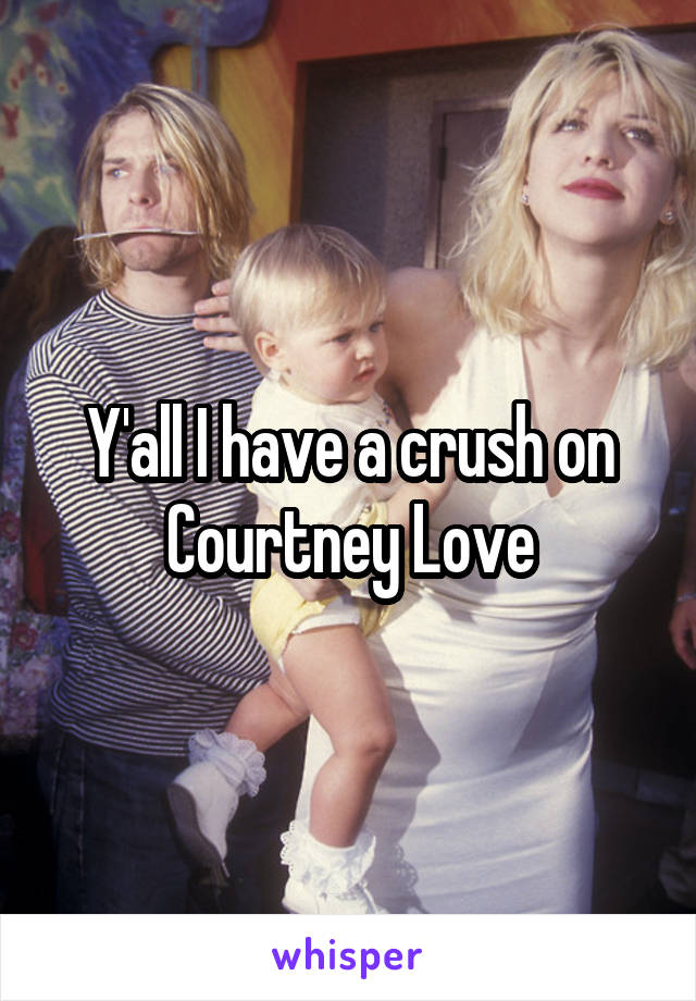 Y'all I have a crush on Courtney Love