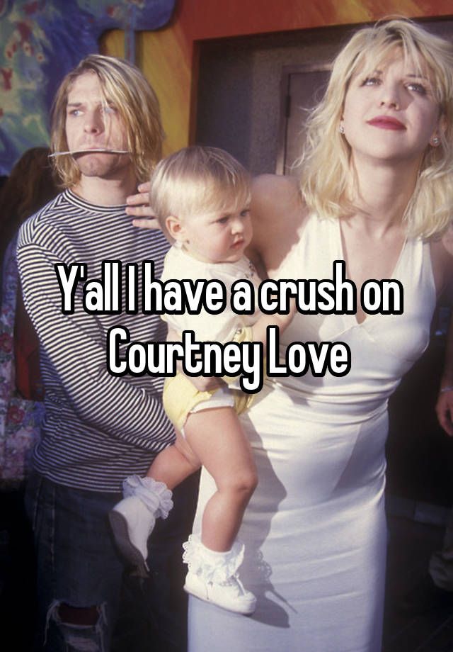 Y'all I have a crush on Courtney Love