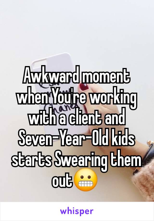 Awkward moment when You're working with a client and Seven-Year-Old kids starts Swearing them out😬 