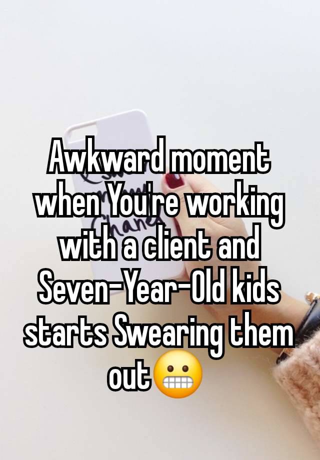 Awkward moment when You're working with a client and Seven-Year-Old kids starts Swearing them out😬 