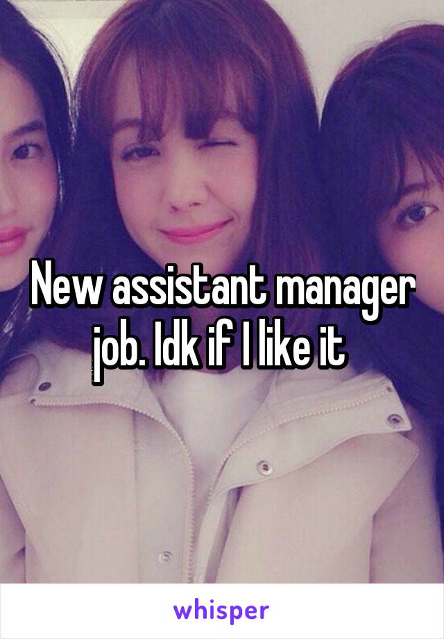 New assistant manager job. Idk if I like it 