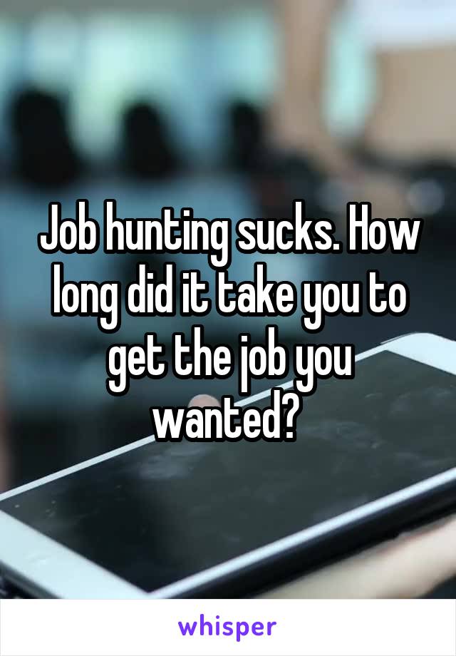 Job hunting sucks. How long did it take you to get the job you wanted? 