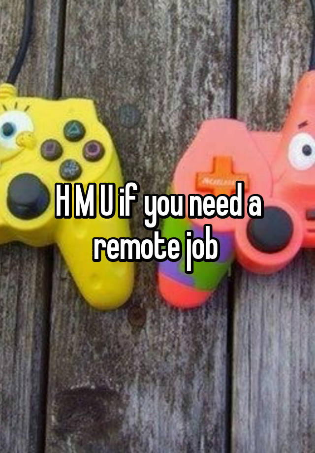 H M U if you need a remote job 