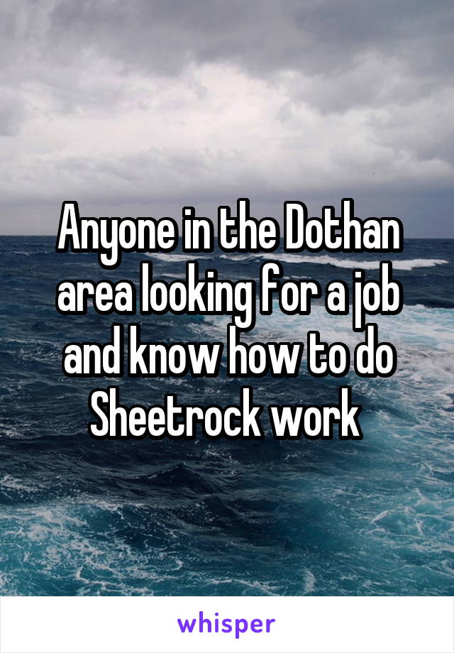 Anyone in the Dothan area looking for a job and know how to do Sheetrock work 