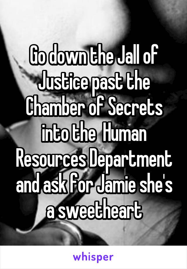 Go down the Jall of Justice past the Chamber of Secrets into the  Human Resources Department and ask for Jamie she's a sweetheart