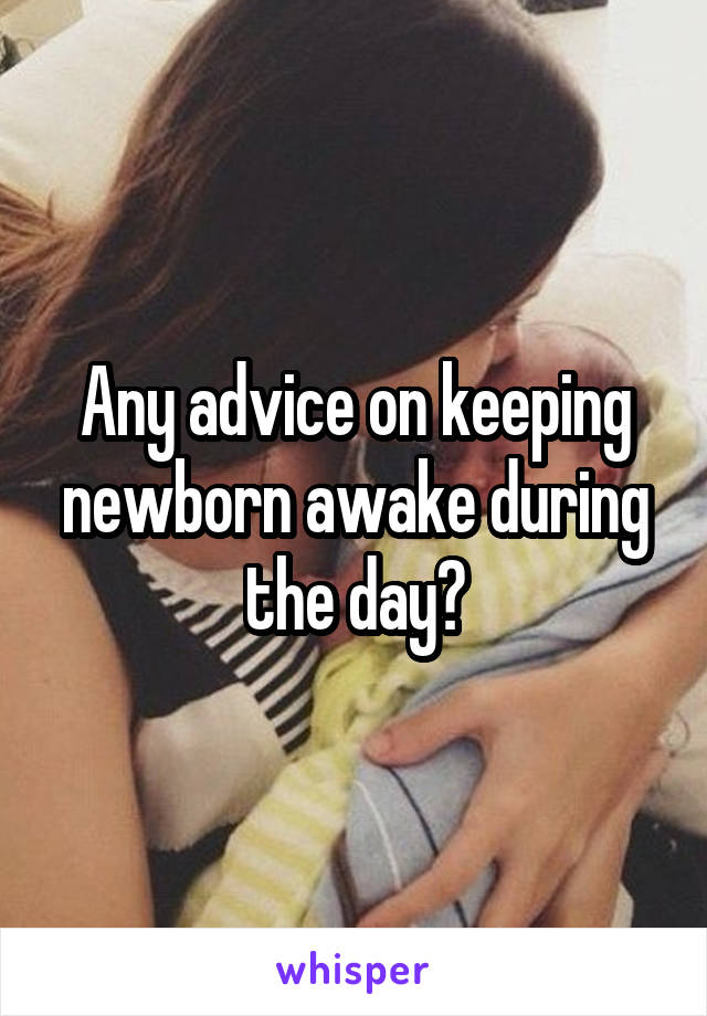 Any advice on keeping newborn awake during the day?