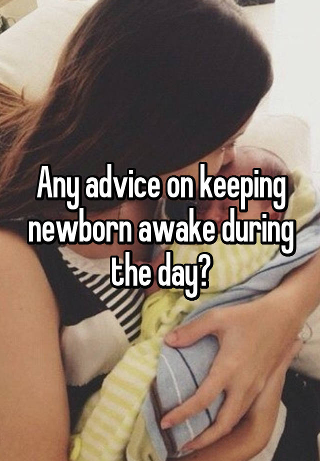 Any advice on keeping newborn awake during the day?