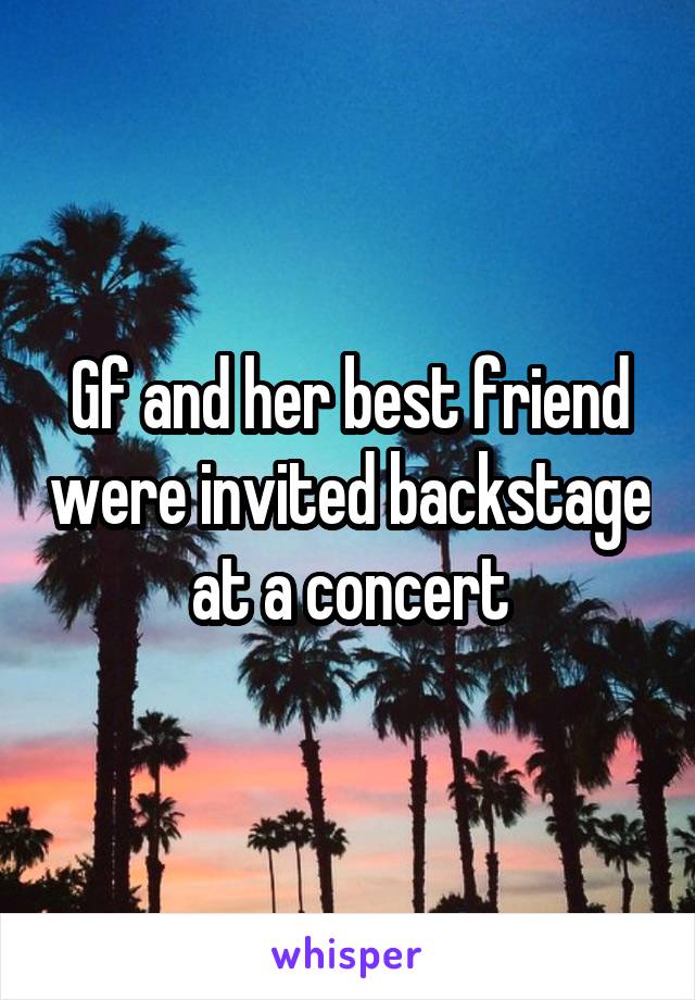 Gf and her best friend were invited backstage at a concert