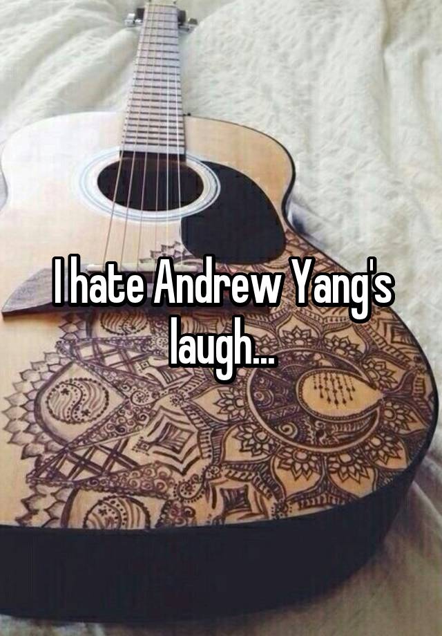 I hate Andrew Yang's laugh...