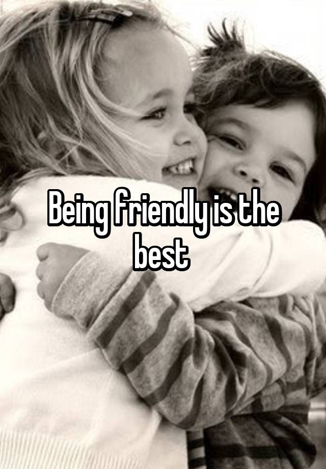 Being friendly is the best 