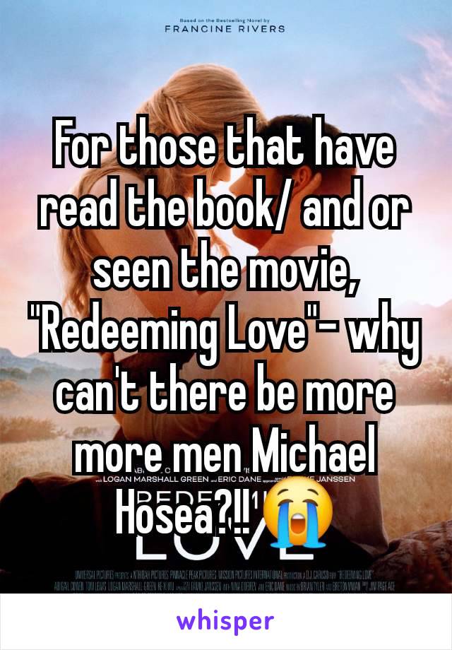 For those that have read the book/ and or seen the movie, "Redeeming Love"- why can't there be more more men Michael Hosea?!! 😭