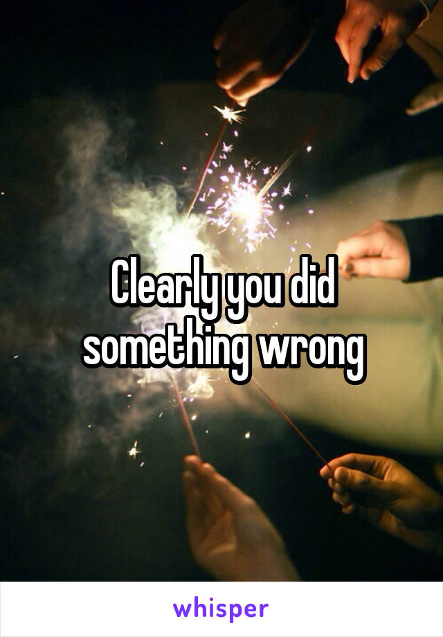 Clearly you did something wrong