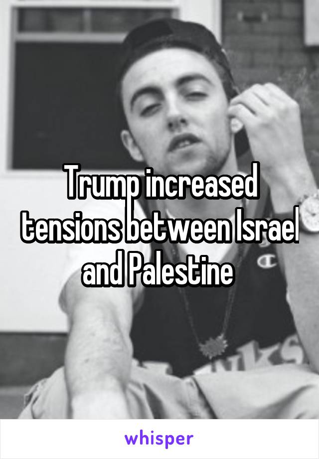 Trump increased tensions between Israel and Palestine 