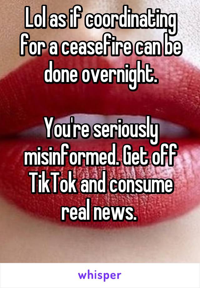 Lol as if coordinating for a ceasefire can be done overnight.

You're seriously misinformed. Get off TikTok and consume real news. 

