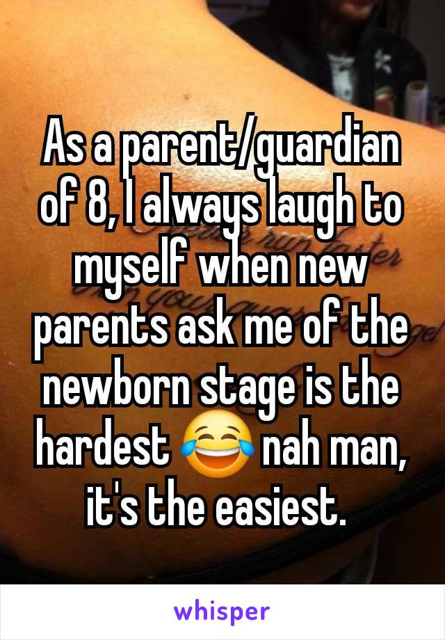 As a parent/guardian of 8, I always laugh to myself when new parents ask me of the newborn stage is the hardest 😂 nah man, it's the easiest. 