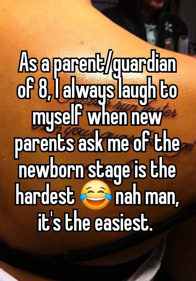 As a parent/guardian of 8, I always laugh to myself when new parents ask me of the newborn stage is the hardest 😂 nah man, it's the easiest. 