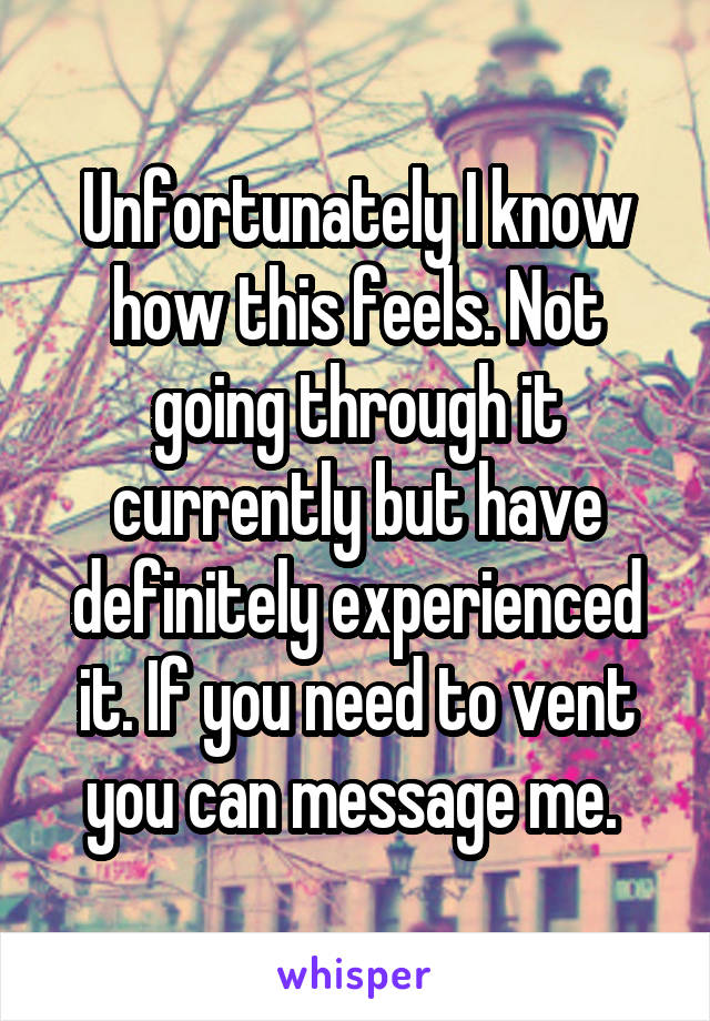 Unfortunately I know how this feels. Not going through it currently but have definitely experienced it. If you need to vent you can message me. 