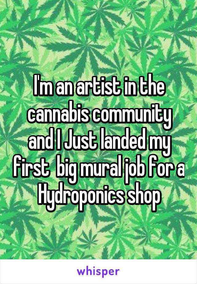 I'm an artist in the cannabis community and I Just landed my first  big mural job for a Hydroponics shop